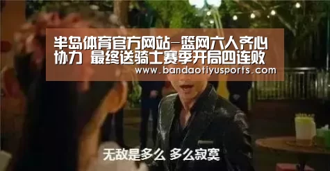 半岛体育官方网站-篮网六人齐心协力 最终送骑士赛季开局四连败(图2) 半岛体育官方登录