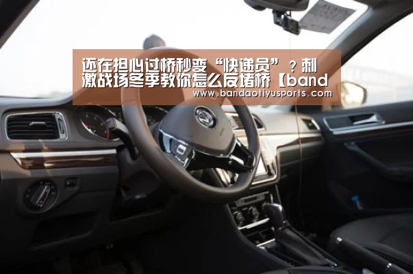 还在担心过桥秒变“快递员”?刺激战场冬季教你怎么反堵桥【bandaotiyu】(图2) 半岛体育官方网站